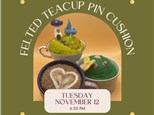 Needle Felted Tea Cup Pin Cushion-Tuesday, November 12, 6:30 pm