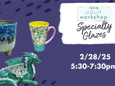 ADULT WORKSHOP - SPECIALTY GLAZES 2/28/25