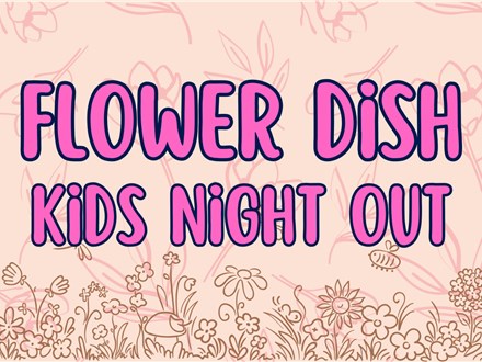 Flower Dish Kid's Night Out!