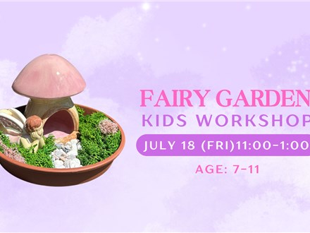 FAIRY GARDEN~KIDS WORKSHOP~JULY 18 (Fri)
