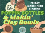 Poppin' Bottles & Makin' Clay Bowls (Friday March 15th)
