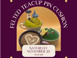 Needle Felted Tea Cup Pin Cushion-Saturday, November 23, 6:30 pm