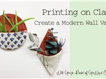 Printing on Clay: Create a Modern Wall Vase: Dec 14