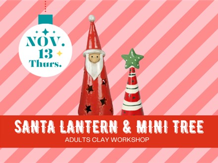 SANTA LANTERN & MINI TREE~Adult Clay Workshop ~  NOV. 13 (THU)