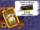 FRIENDS TRIVIA AND PAINTING NIGHT - 8/9/24